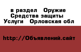  в раздел : Оружие. Средства защиты » Услуги . Орловская обл.